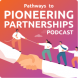 Pathways to Pioneering Partnerships Podcast